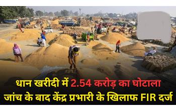 धान खरीदी में 2.54 करोड़ का घोटाला: ऑनलाइन और वास्तविक स्टॉक में भारी अंतर, केंद्र प्रभारी पर FIR दर्ज, जांच में कई चौंकाने वाले खुलासे